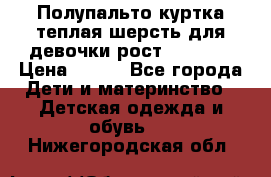 Полупальто куртка теплая шерсть для девочки рост 146-155 › Цена ­ 450 - Все города Дети и материнство » Детская одежда и обувь   . Нижегородская обл.